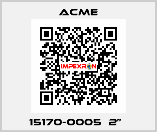  15170-0005  2”   Acme