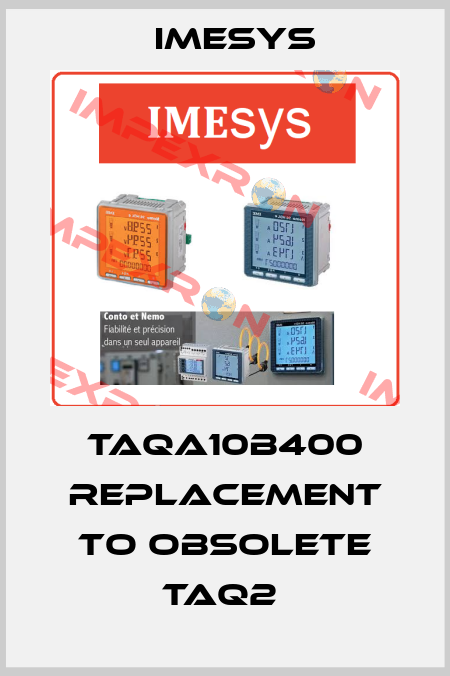 TAQA10B400 replacement to obsolete TAQ2  Imesys