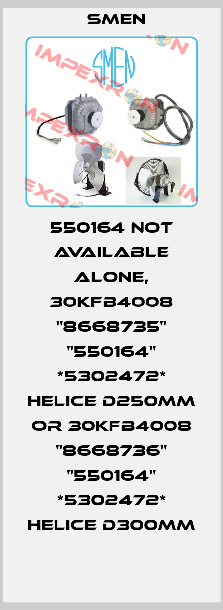 550164 not available alone, 30KFB4008 "8668735" "550164" *5302472* HELICE D250MM or 30KFB4008 "8668736" "550164" *5302472* HELICE D300MM Smen
