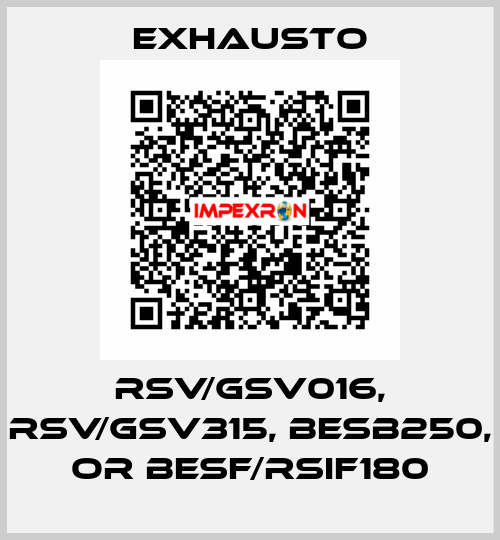 RSV/GSV016, RSV/GSV315, BESB250, or BESF/RSIF180 EXHAUSTO