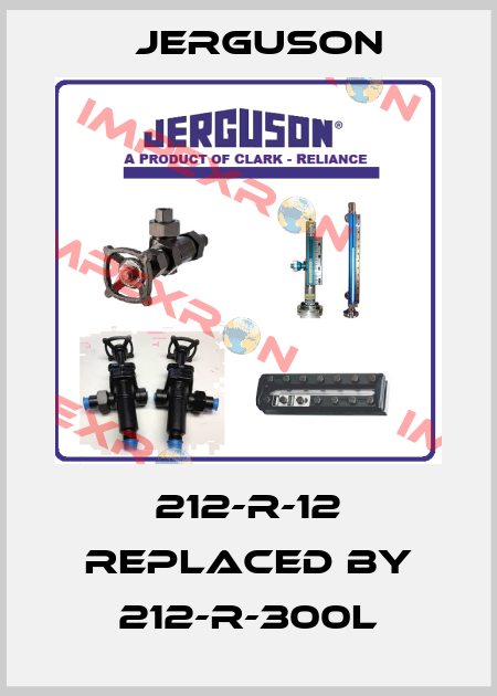 212-R-12 replaced by 212-R-300L Jerguson